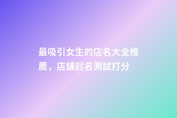 最吸引女生的店名大全推薦，店鋪起名測試打分-第1張-店鋪起名-玄機派