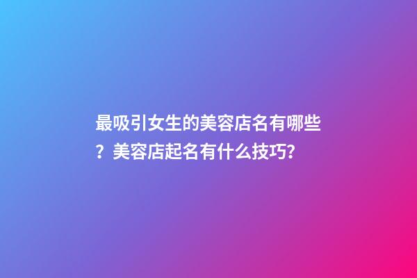 最吸引女生的美容店名有哪些？美容店起名有什么技巧？-第1張-店鋪起名-玄機派