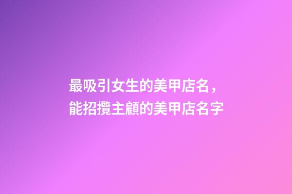 最吸引女生的美甲店名，能招攬主顧的美甲店名字-第1張-店鋪起名-玄機派