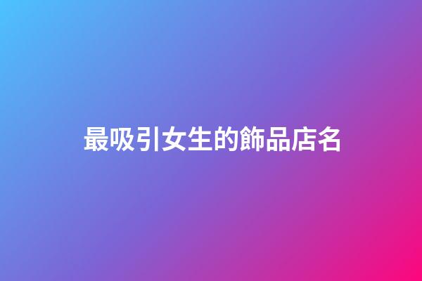 最吸引女生的飾品店名-第1張-店鋪起名-玄機(jī)派