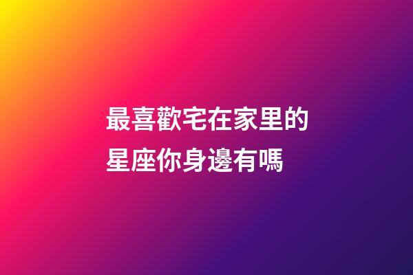 最喜歡宅在家里的星座你身邊有嗎-第1張-星座運勢-玄機派