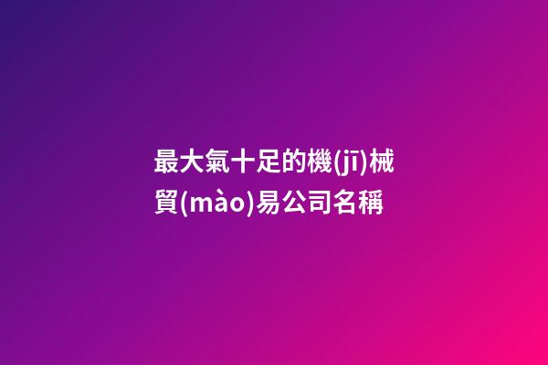 最大氣十足的機(jī)械貿(mào)易公司名稱-第1張-公司起名-玄機(jī)派