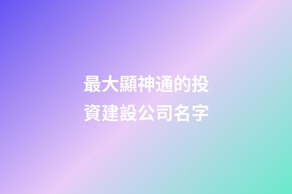 最大顯神通的投資建設公司名字-第1張-公司起名-玄機派