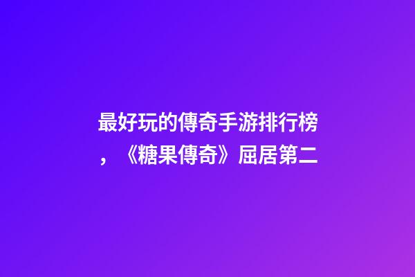 最好玩的傳奇手游排行榜，《糖果傳奇》屈居第二-第1張-觀點(diǎn)-玄機(jī)派