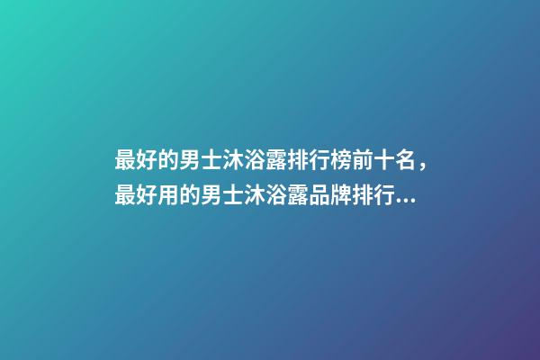 最好的男士沐浴露排行榜前十名，最好用的男士沐浴露品牌排行TOP5-第1張-觀點-玄機派