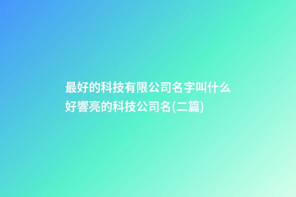最好的科技有限公司名字叫什么好響亮的科技公司名(二篇)-第1張-公司起名-玄機派