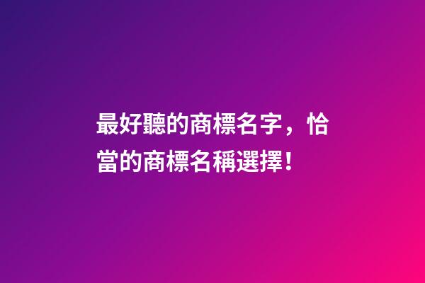 最好聽的商標名字，恰當的商標名稱選擇！