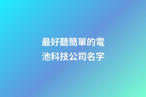 最好聽簡單的電池科技公司名字-第1張-公司起名-玄機派