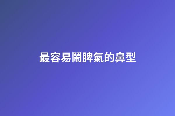 最容易鬧脾氣的鼻型