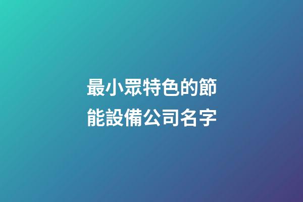 最小眾特色的節能設備公司名字-第1張-公司起名-玄機派