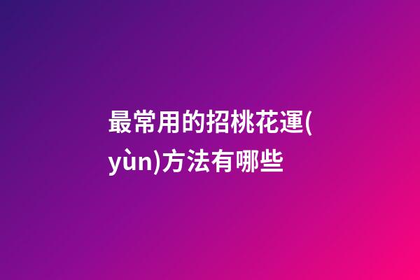 最常用的招桃花運(yùn)方法有哪些