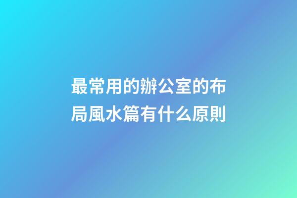 最常用的辦公室的布局風水篇有什么原則