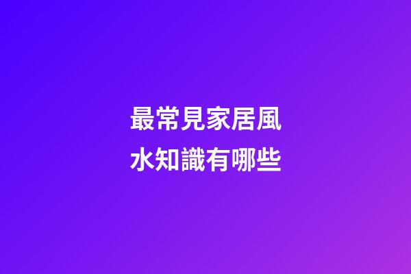 最常見家居風水知識有哪些