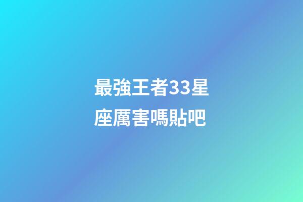 最強王者33星座厲害嗎貼吧-第1張-星座運勢-玄機派