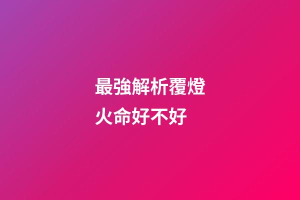 最強解析覆燈火命好不好