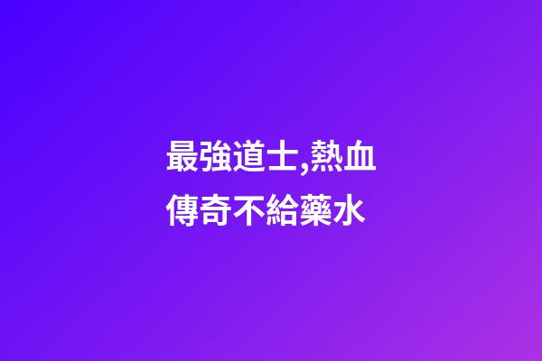 最強道士,熱血傳奇不給藥水-第1張-觀點-玄機派