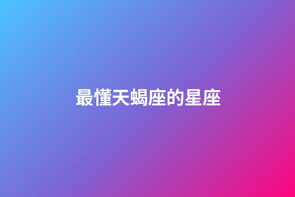 最懂天蝎座的星座（最欣賞天蝎的星座）-第1張-星座運(yùn)勢(shì)-玄機(jī)派