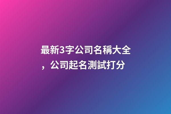 最新3字公司名稱大全，公司起名測試打分-第1張-公司起名-玄機派