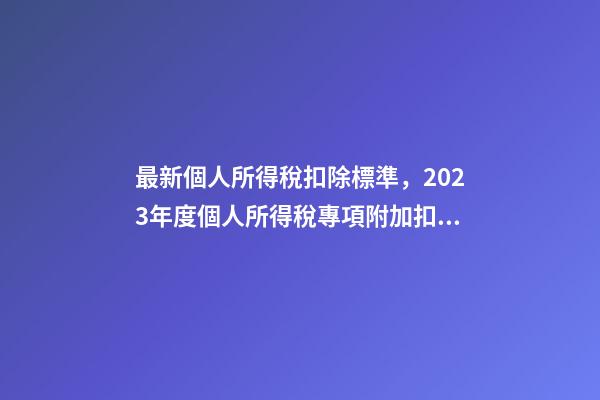 最新個人所得稅扣除標準，2023年度個人所得稅專項附加扣除信息確認操作指南-第1張-觀點-玄機派
