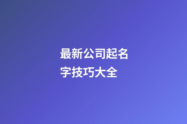 最新公司起名字技巧大全-第1張-公司起名-玄機派