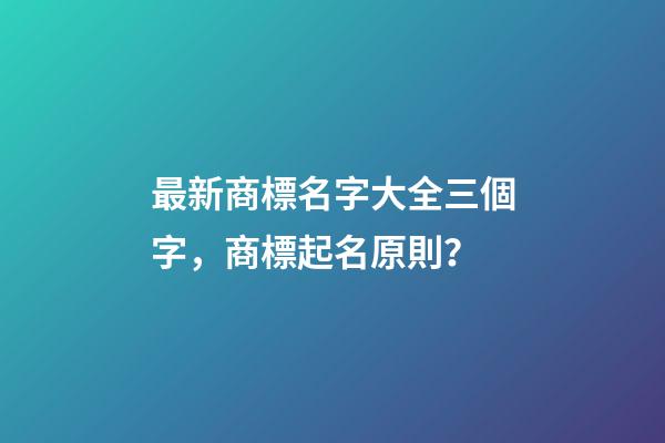 最新商標名字大全三個字，商標起名原則？-第1張-商標起名-玄機派