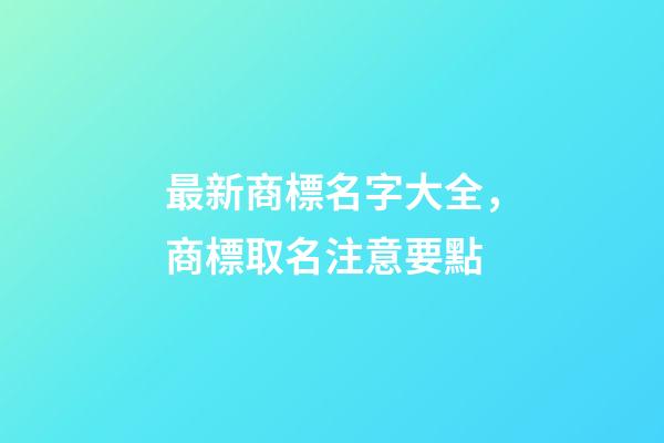 最新商標名字大全，商標取名注意要點