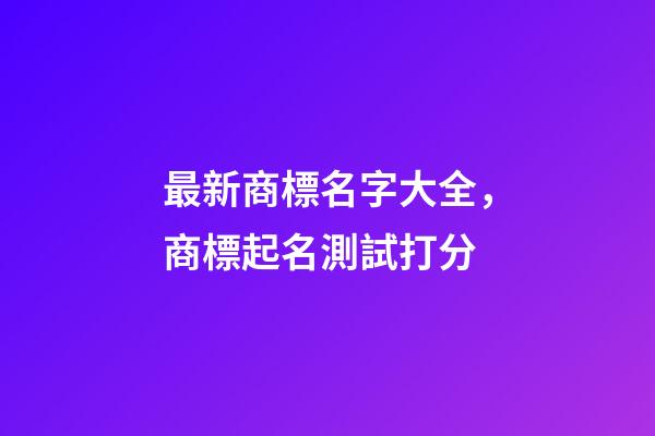 最新商標名字大全，商標起名測試打分