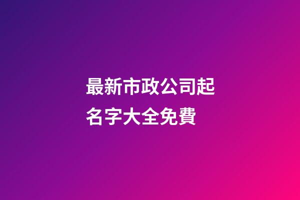 最新市政公司起名字大全免費-第1張-公司起名-玄機派