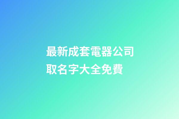最新成套電器公司取名字大全免費-第1張-公司起名-玄機派