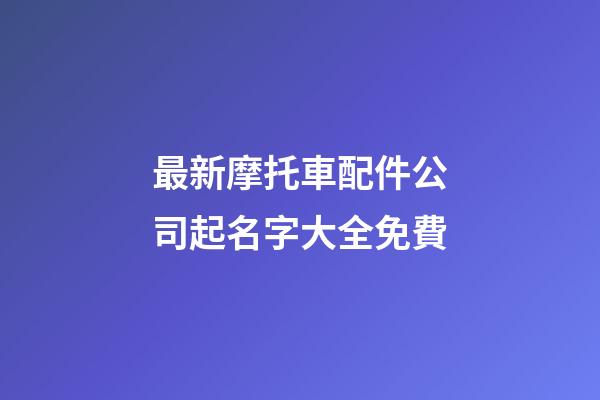 最新摩托車配件公司起名字大全免費-第1張-公司起名-玄機派