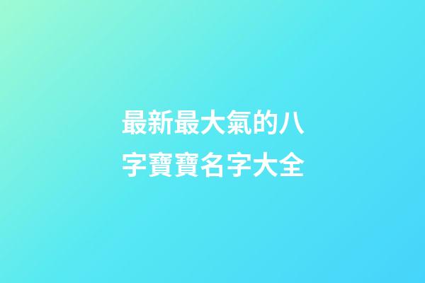 最新最大氣的八字寶寶名字大全