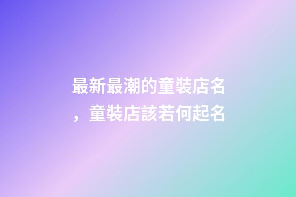 最新最潮的童裝店名，童裝店該若何起名-第1張-店鋪起名-玄機派