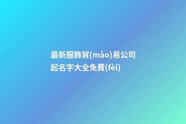 最新服飾貿(mào)易公司起名字大全免費(fèi)-第1張-公司起名-玄機(jī)派