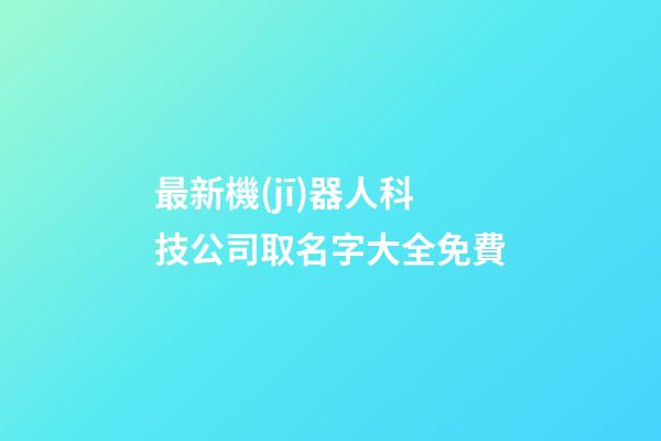 最新機(jī)器人科技公司取名字大全免費-第1張-公司起名-玄機(jī)派