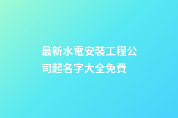 最新水電安裝工程公司起名字大全免費-第1張-公司起名-玄機派