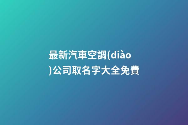 最新汽車空調(diào)公司取名字大全免費-第1張-公司起名-玄機派