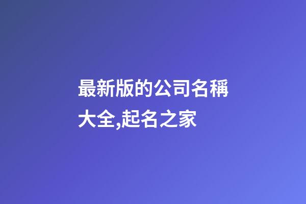 最新版的公司名稱大全,起名之家-第1張-公司起名-玄機派