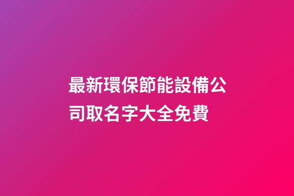 最新環保節能設備公司取名字大全免費-第1張-公司起名-玄機派