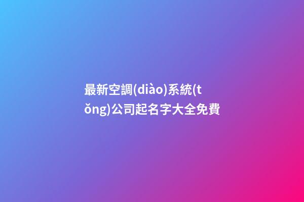 最新空調(diào)系統(tǒng)公司起名字大全免費-第1張-公司起名-玄機派