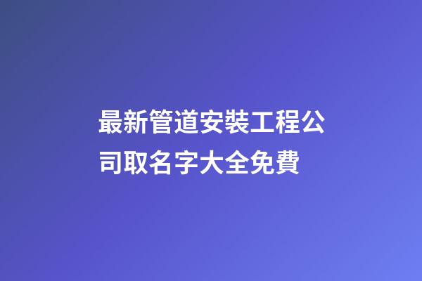 最新管道安裝工程公司取名字大全免費-第1張-公司起名-玄機派