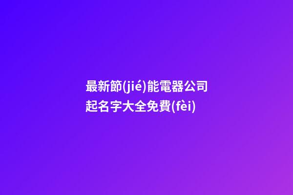 最新節(jié)能電器公司起名字大全免費(fèi)-第1張-公司起名-玄機(jī)派
