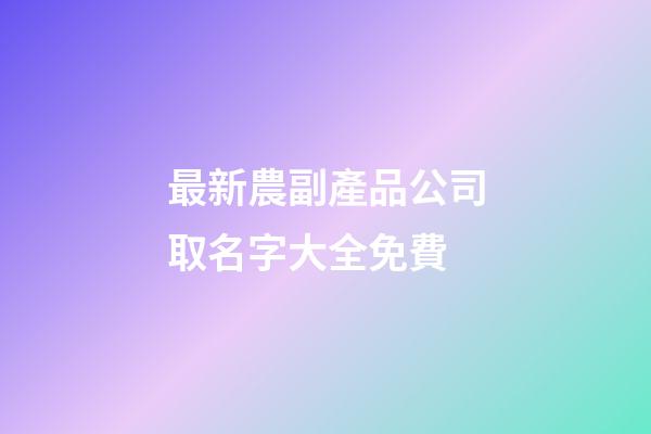 最新農副產品公司取名字大全免費-第1張-公司起名-玄機派