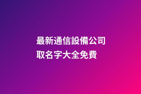 最新通信設備公司取名字大全免費-第1張-公司起名-玄機派
