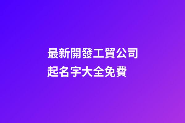 最新開發工貿公司起名字大全免費-第1張-公司起名-玄機派