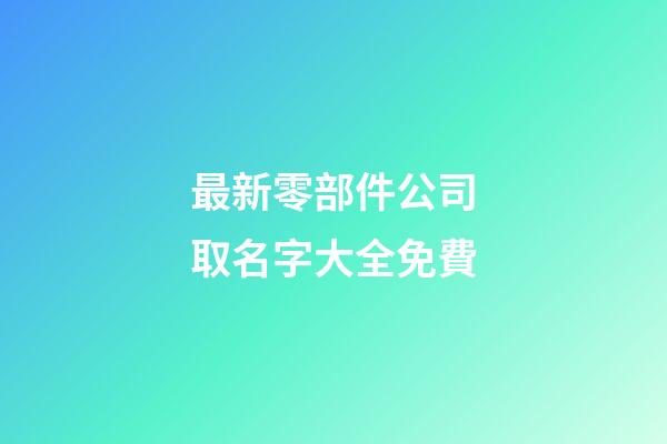 最新零部件公司取名字大全免費-第1張-公司起名-玄機派