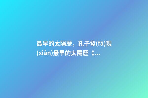 最早的太陽歷，孔子發(fā)現(xiàn)最早的太陽歷《夏小正》-第1張-觀點(diǎn)-玄機(jī)派