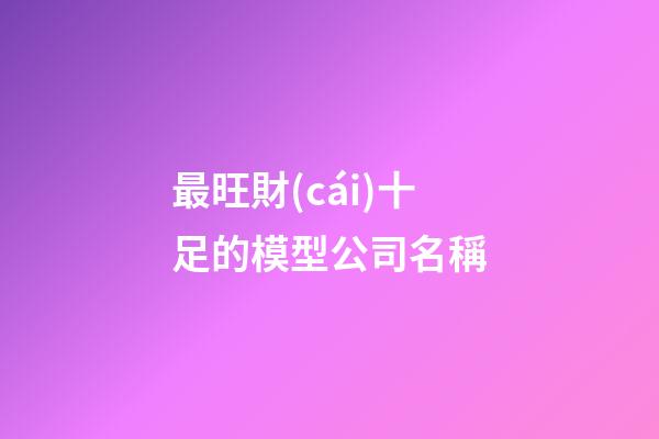 最旺財(cái)十足的模型公司名稱