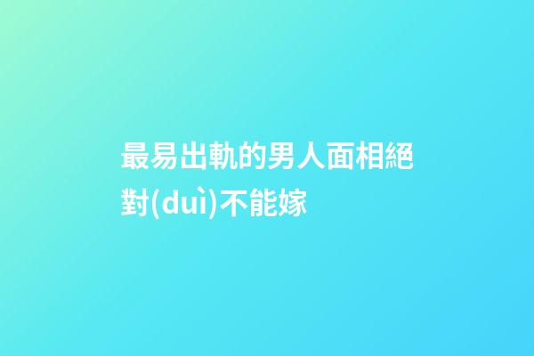 最易出軌的男人面相絕對(duì)不能嫁