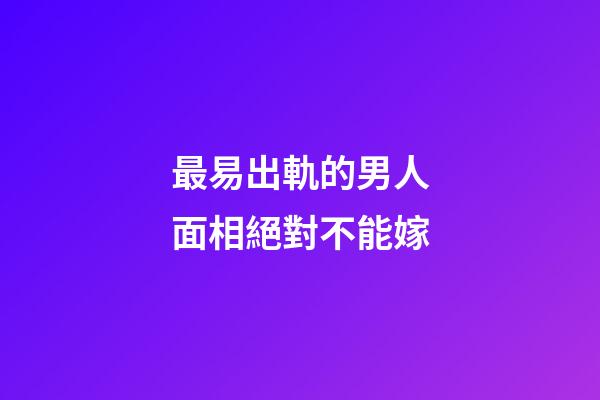 最易出軌的男人面相絕對不能嫁