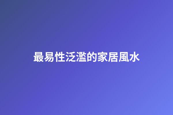 最易性泛濫的家居風水
